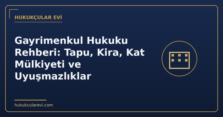 Gayrimenkul Hukuku Rehberi: Tapu, Kira, Kat Mülkiyeti ve Uyuşmazlıklar