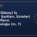 Geçici (Ödünç) İş İlişkisi: Şartları, Süreleri ve Tarafların Sorumluluğu (m. 7)