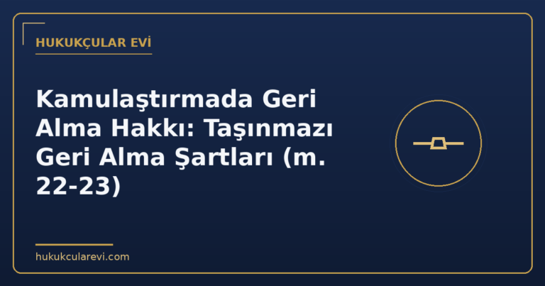 Kamulaştırmada Geri Alma Hakkı: Taşınmazı Geri Alma Şartları (m. 22-23)