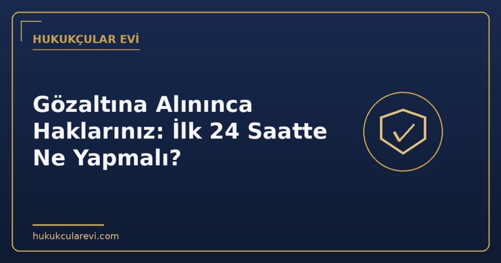 Gözaltına Alınınca Haklarınız: İlk 24 Saatte Ne Yapmalı?
