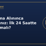 Gözaltına alınınca haklarınız ilk 24 saatte ne yapmalı