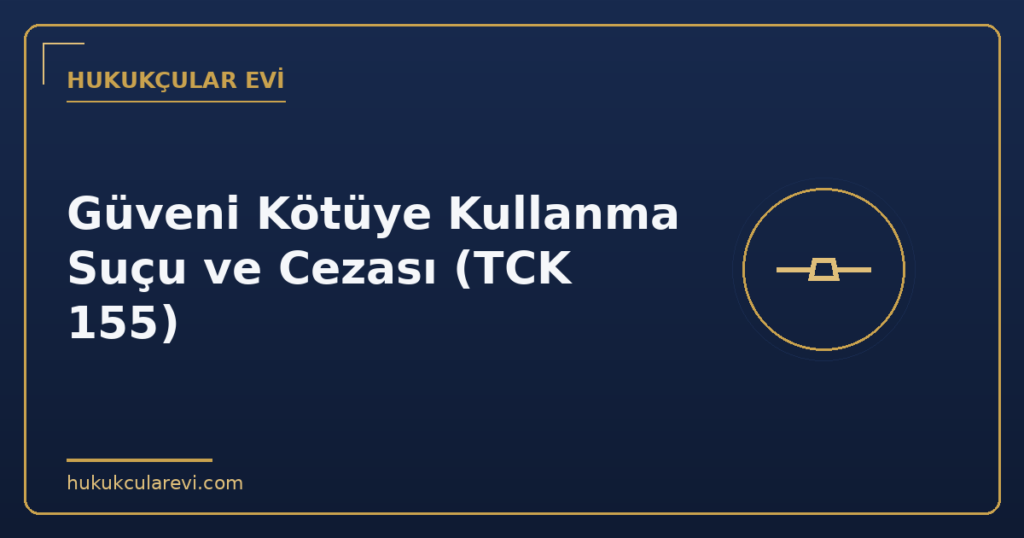 Güveni Kötüye Kullanma Suçu ve Cezası (TCK 155)