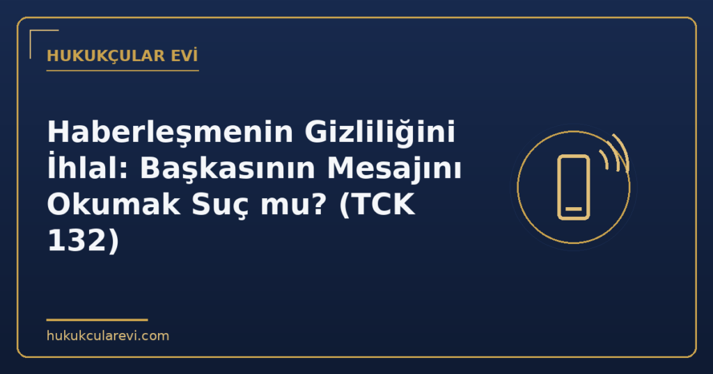 Haberleşmenin Gizliliğini İhlal: Başkasının Mesajını Okumak Suç mu? (TCK 132)