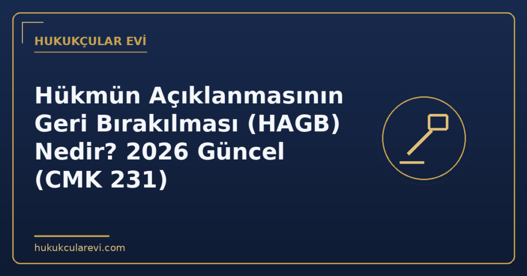 Hükmün Açıklanmasının Geri Bırakılması (HAGB) Nedir? 2026 Güncel (CMK 231)