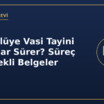 Hükümlüye vasi tayini süresi süreç ve belgeler