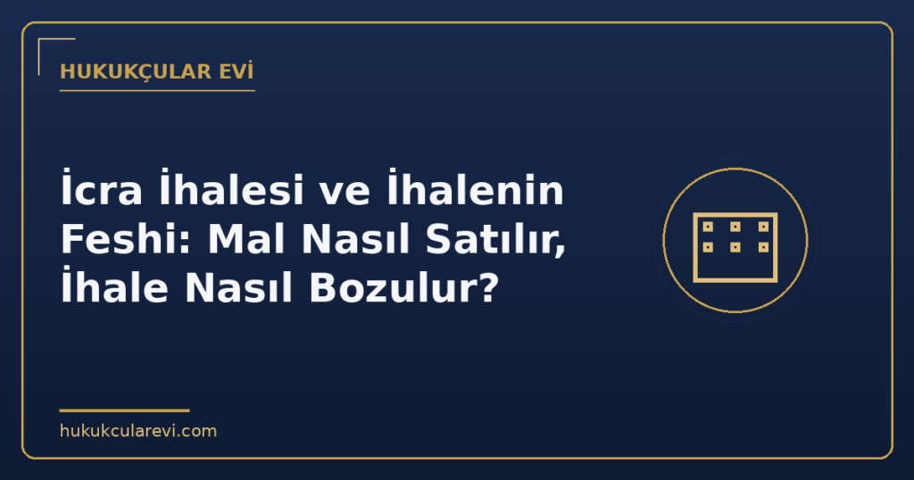 İcra İhalesi ve İhalenin Feshi: Mal Nasıl Satılır, İhale Nasıl Bozulur? İcra İhalesi ve İhalenin Feshi: Mal Nasıl Satılır, İhale Nasıl Bozulur?