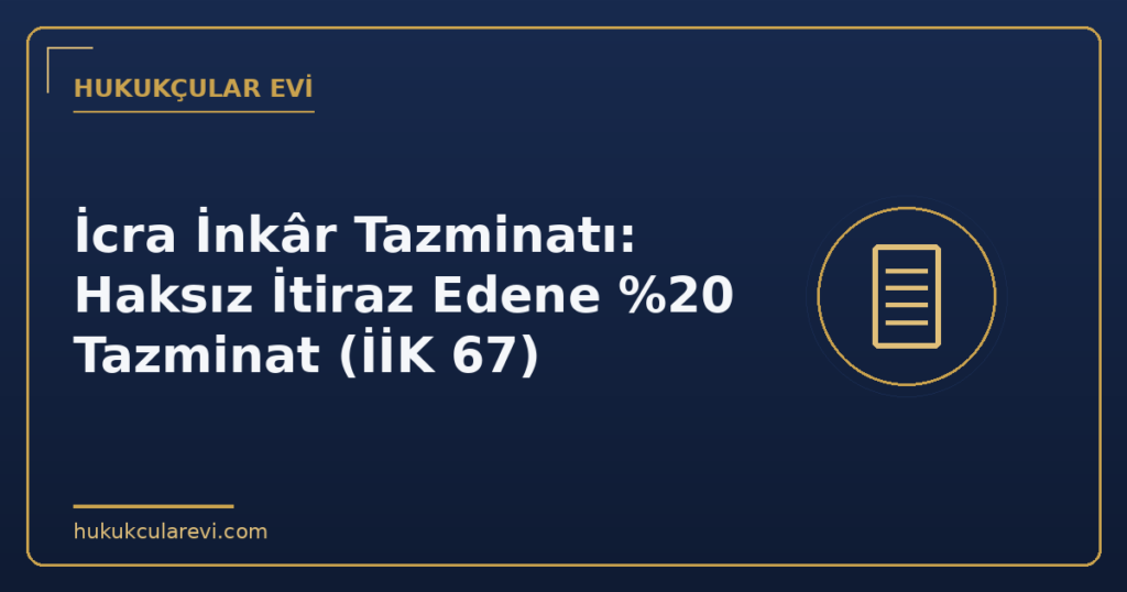 İcra İnkâr Tazminatı: Haksız İtiraz Edene %20 Tazminat (İİK 67)