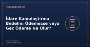 İdare Kamulaştırma Bedelini Ödemezse veya Geç Öderse Ne Olur?