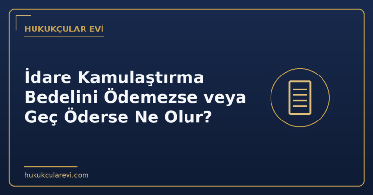 İdare Kamulaştırma Bedelini Ödemezse veya Geç Öderse Ne Olur?