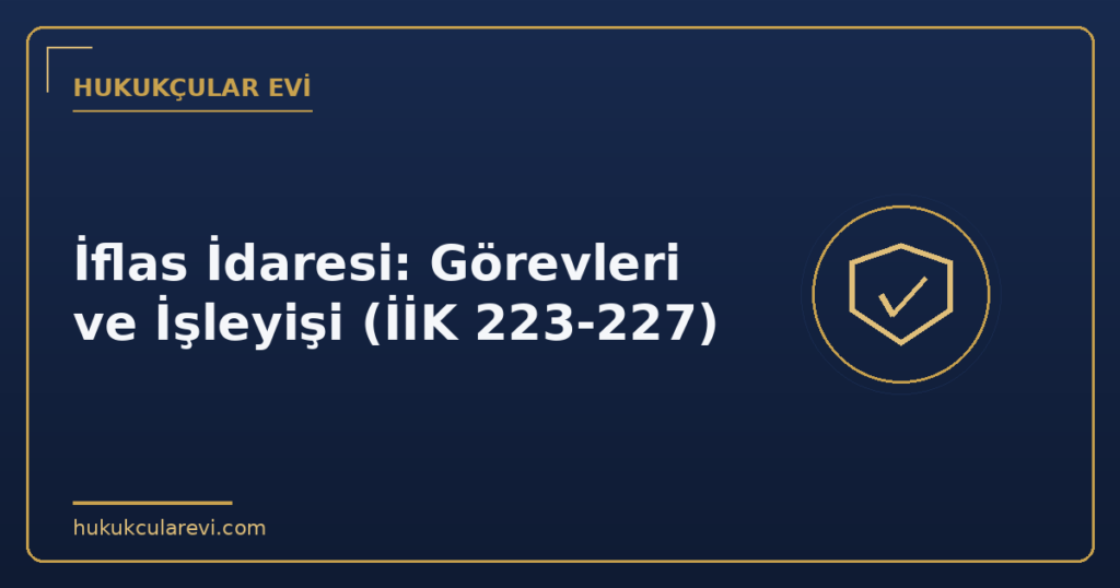 İflas İdaresi: Görevleri ve İşleyişi (İİK 223-227)