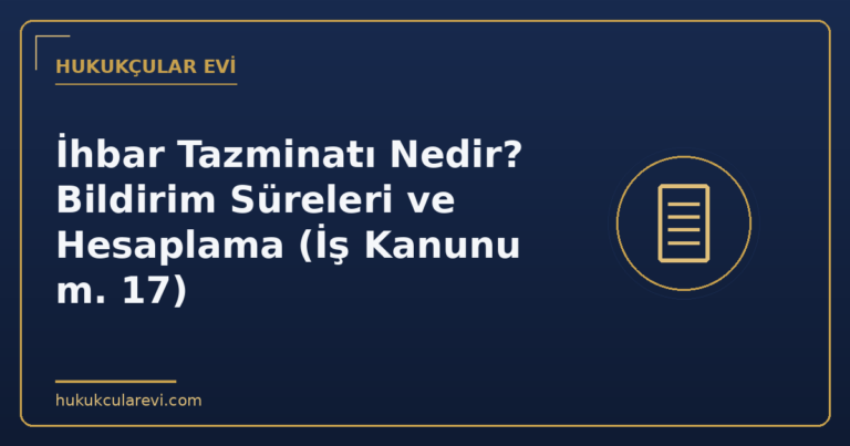 İhbar Tazminatı Nedir? Bildirim Süreleri ve Hesaplama (İş Kanunu m. 17)