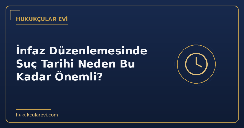İnfaz Düzenlemesinde Suç Tarihi Neden Bu Kadar Önemli?