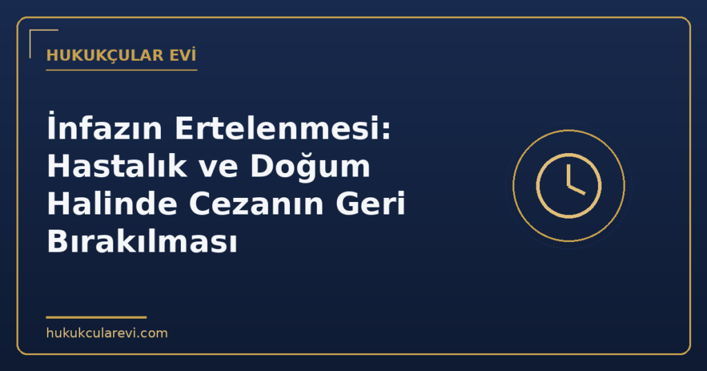 İnfazın Ertelenmesi: Hastalık ve Doğum Halinde Cezanın Geri Bırakılması