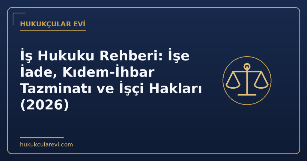 İş Hukuku Rehberi: İşe İade, Kıdem-İhbar Tazminatı ve İşçi Hakları (2026) İş Hukuku Rehberi: İşe İade, Kıdem-İhbar Tazminatı ve İşçi Hakları (2026)