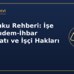 İş Hukuku Rehberi: İşe İade, Kıdem-İhbar Tazminatı ve İşçi Hakları (2026)