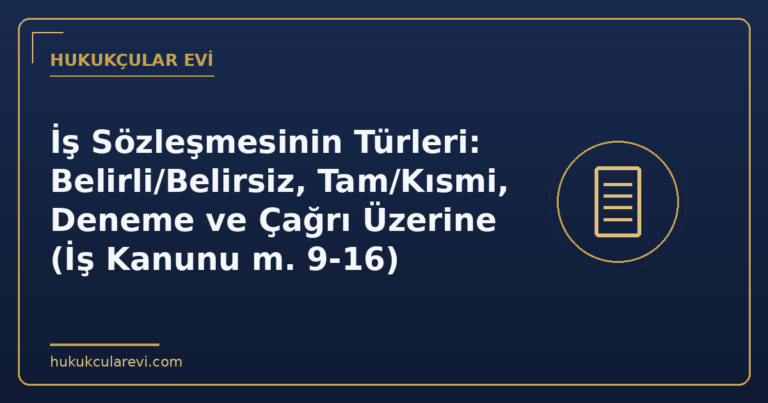 İş Sözleşmesinin Türleri: Belirli/Belirsiz, Tam/Kısmi, Deneme ve Çağrı Üzerine (İş Kanunu m. 9-16)