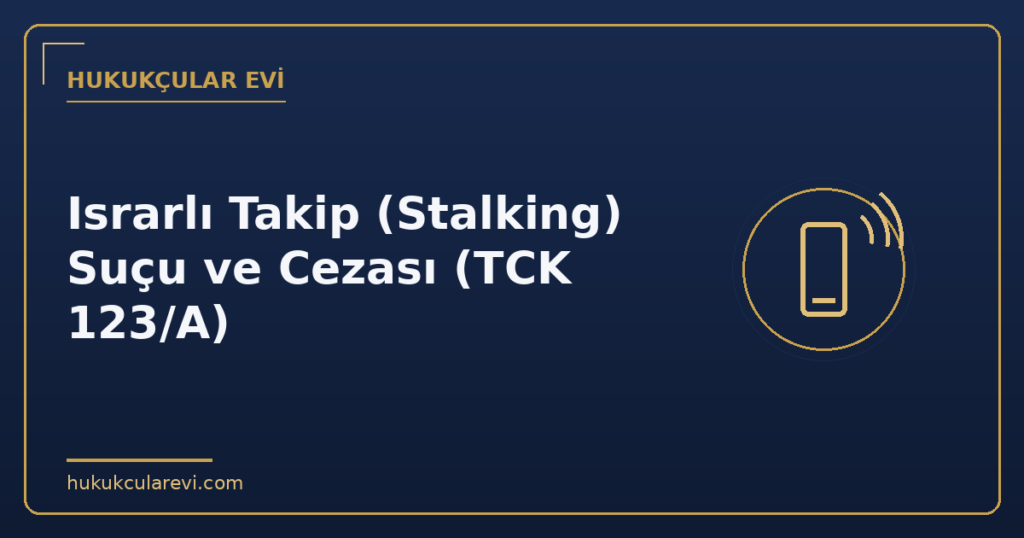 Israrlı Takip (Stalking) Suçu ve Cezası (TCK 123/A)