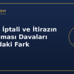 İtirazın İptali ve İtirazın Kaldırılması Davaları Arasındaki Fark