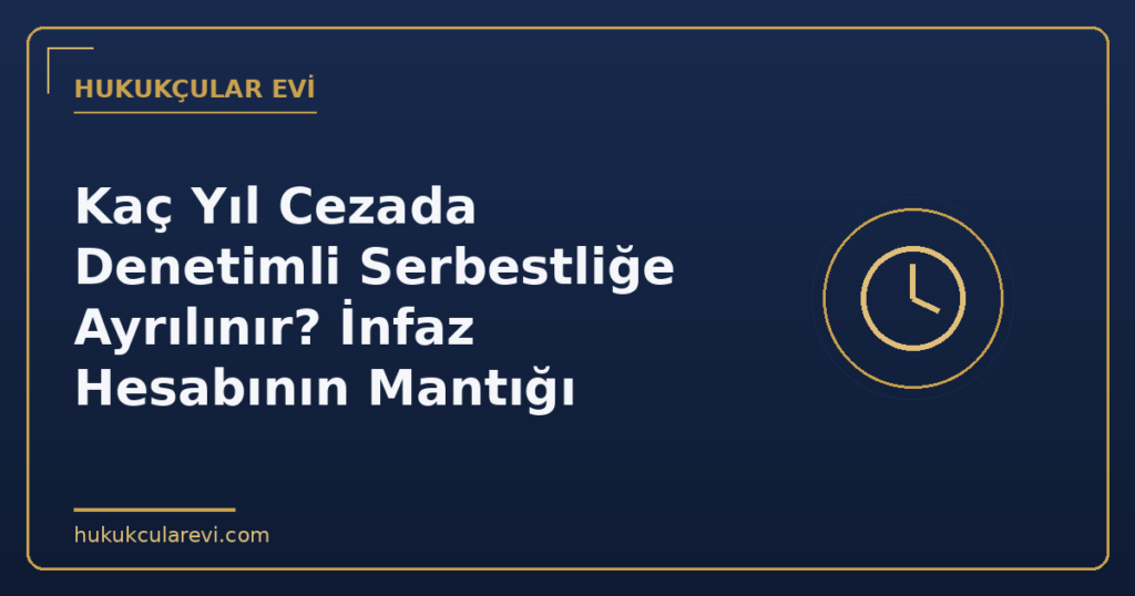 Kaç Yıl Cezada Denetimli Serbestliğe Ayrılınır? İnfaz Hesabının Mantığı