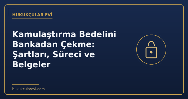 Kamulaştırma Bedelini Bankadan Çekme: Şartları, Süreci ve Belgeler
