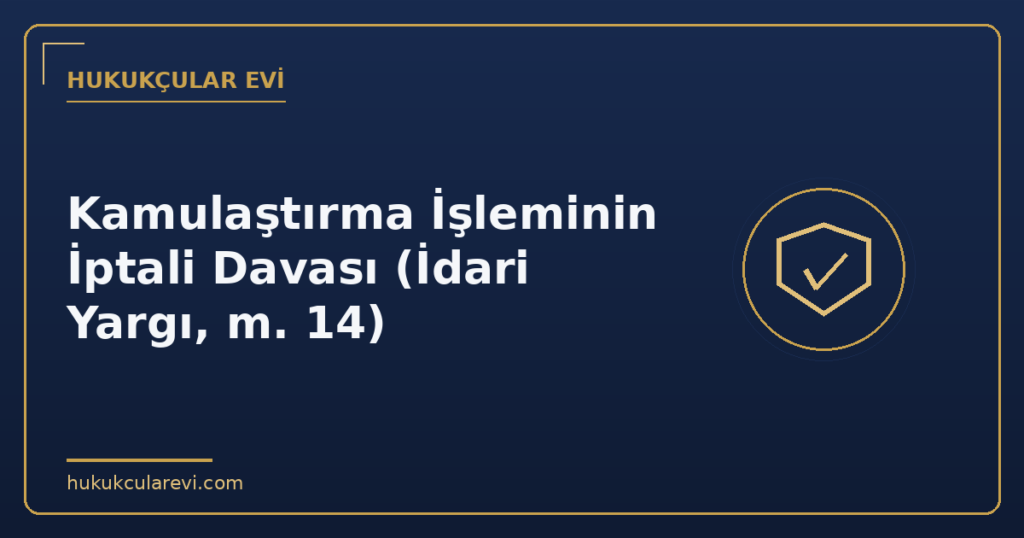 Kamulaştırma İşleminin İptali Davası (İdari Yargı, m. 14) Kamulaştırma İşleminin İptali Davası (İdari Yargı, m. 14)