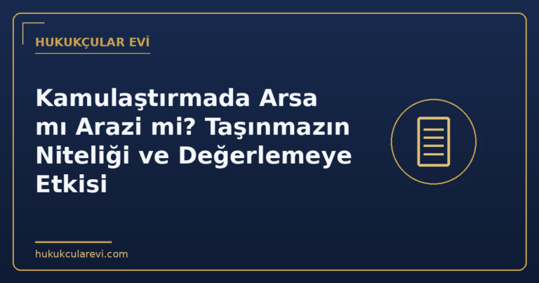 Kamulaştırmada Arsa mı Arazi mi? Taşınmazın Niteliği ve Değerlemeye Etkisi