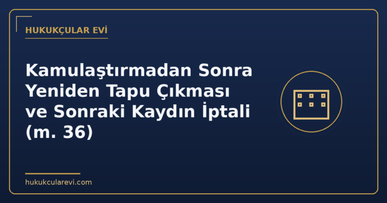 Kamulaştırmadan Sonra Yeniden Tapu Çıkması ve Sonraki Kaydın İptali (m. 36)