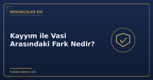 Kayyım ile Vasi Arasındaki Fark Nedir?