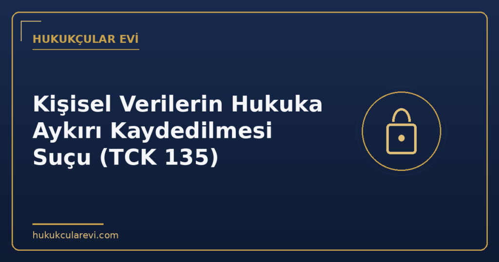 Kişisel Verilerin Hukuka Aykırı Kaydedilmesi Suçu (TCK 135)