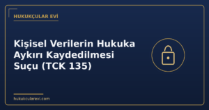 Kişisel Verilerin Hukuka Aykırı Kaydedilmesi Suçu (TCK 135)