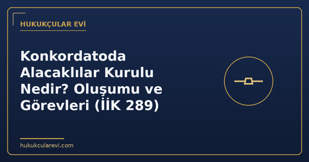 Konkordatoda Alacaklılar Kurulu Nedir? Oluşumu ve Görevleri (İİK 289)
