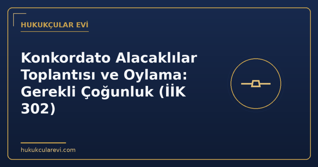 Konkordato Alacaklılar Toplantısı ve Oylama: Gerekli Çoğunluk (İİK 302)