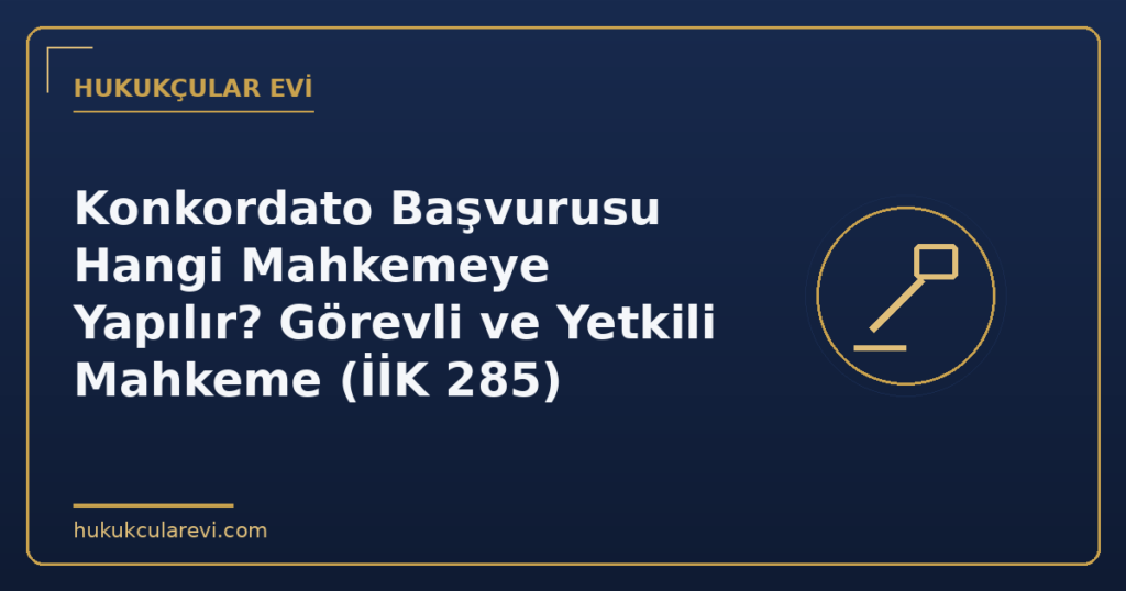 Konkordato Başvurusu Hangi Mahkemeye Yapılır? Görevli ve Yetkili Mahkeme (İİK 285)