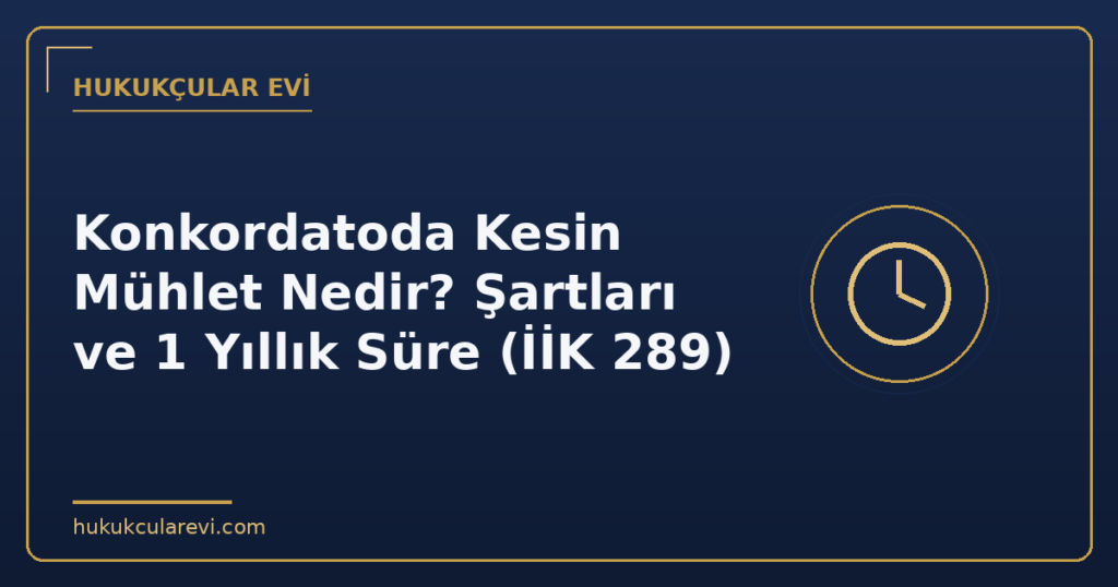 Konkordatoda Kesin Mühlet Nedir? Şartları ve 1 Yıllık Süre (İİK 289)