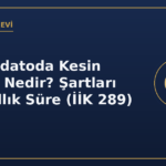 Konkordatoda Kesin Mühlet Nedir? Şartları ve 1 Yıllık Süre (İİK 289)