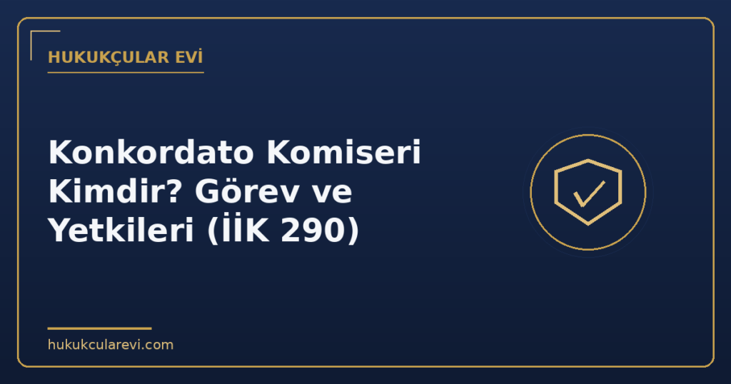 Konkordato Komiseri Kimdir? Görev ve Yetkileri (İİK 290)