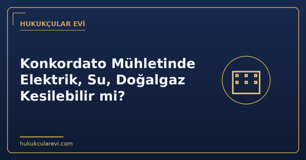 Konkordato Mühletinde Elektrik, Su, Doğalgaz Kesilebilir mi?