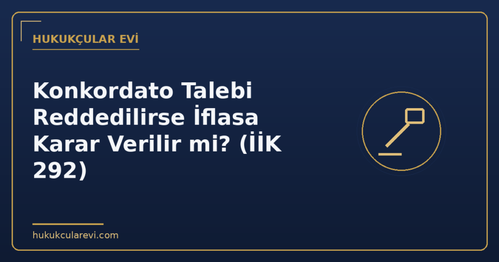 Konkordato Talebi Reddedilirse İflasa Karar Verilir mi? (İİK 292)