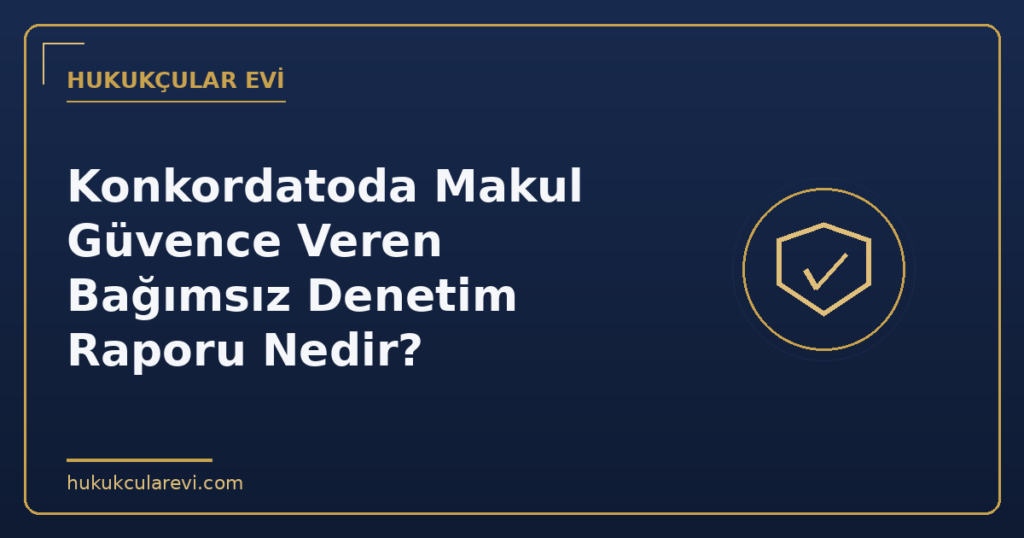 Konkordatoda Makul Güvence Veren Bağımsız Denetim Raporu Nedir?