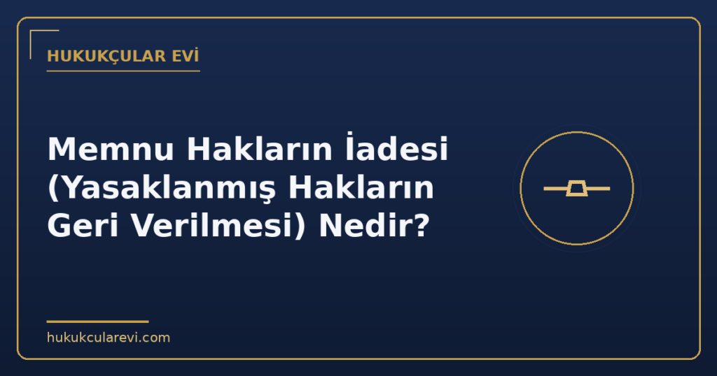 Memnu Hakların İadesi (Yasaklanmış Hakların Geri Verilmesi) Nedir?