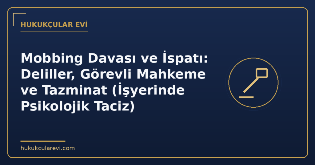 Mobbing Davası ve İspatı: Deliller, Görevli Mahkeme ve Tazminat (İşyerinde Psikolojik Taciz) Mobbing Davası ve İspatı: Deliller, Görevli Mahkeme ve Tazminat (İşyerinde Psikolojik Taciz)