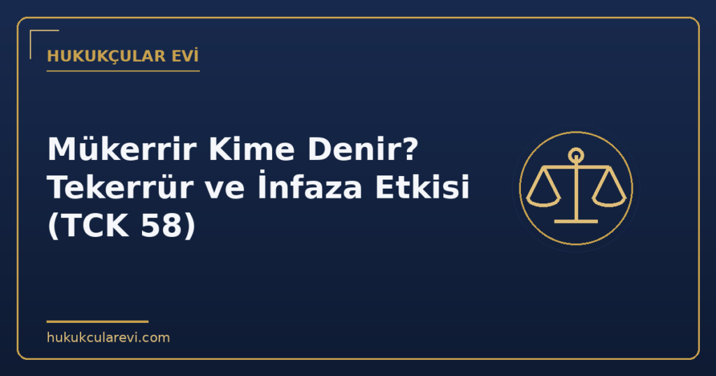Mükerrir Kime Denir? Tekerrür ve İnfaza Etkisi (TCK 58)