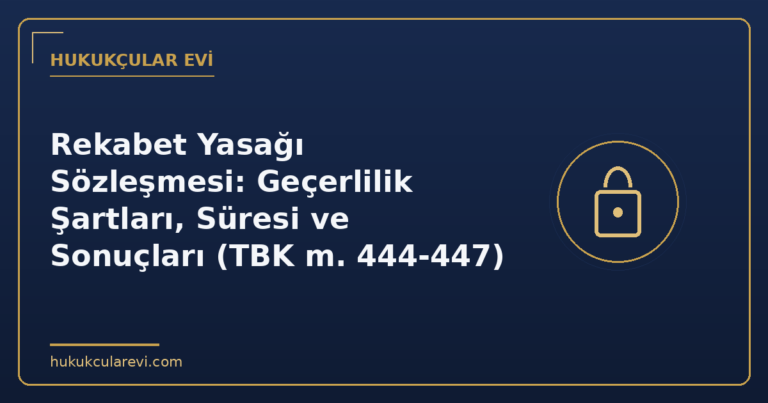 Rekabet Yasağı Sözleşmesi: Geçerlilik Şartları, Süresi ve Sonuçları (TBK m. 444-447)