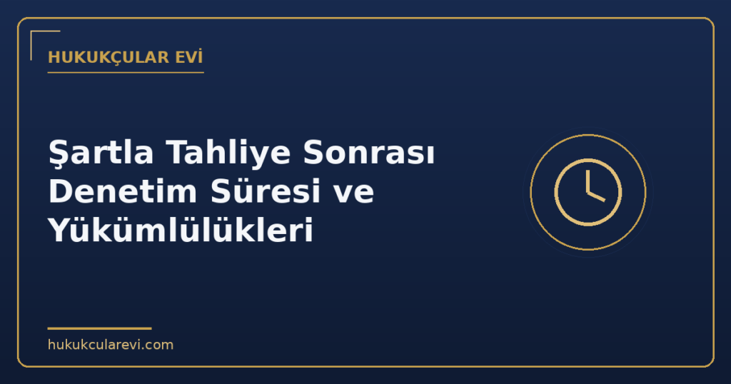 Şartla Tahliye Sonrası Denetim Süresi ve Yükümlülükleri