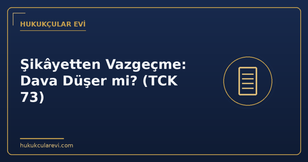 Şikâyetten Vazgeçme: Dava Düşer mi? (TCK 73)