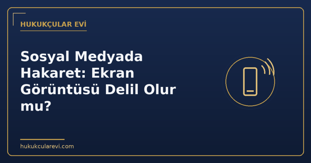 Sosyal Medyada Hakaret: Ekran Görüntüsü Delil Olur mu?