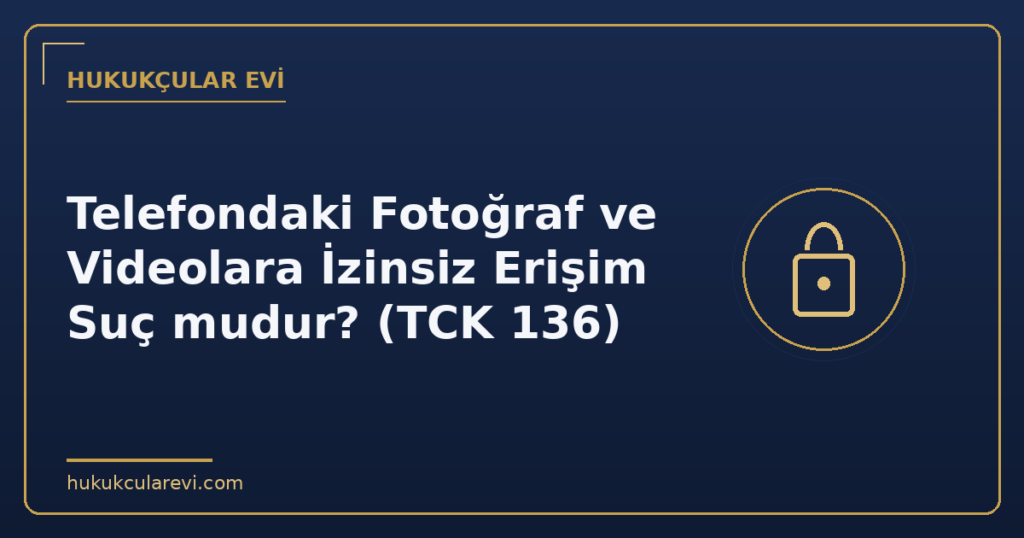 Telefondaki Fotoğraf ve Videolara İzinsiz Erişim Suç mudur? (TCK 136)