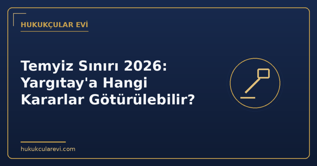 Temyiz Sınırı 2026: Yargıtay’a Hangi Kararlar Götürülebilir?