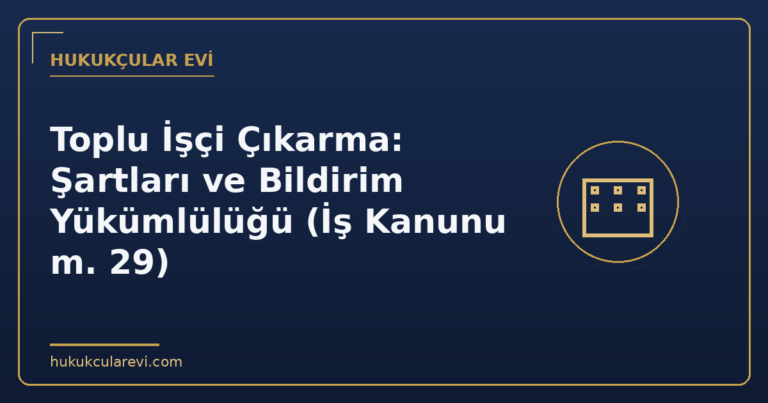 Toplu İşçi Çıkarma: Şartları ve Bildirim Yükümlülüğü (İş Kanunu m. 29)