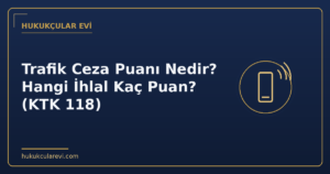 Trafik Ceza Puanı Nedir? Hangi İhlal Kaç Puan? (KTK 118)